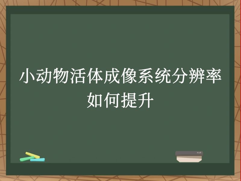 小动物活体成像系统分辨率如何提升